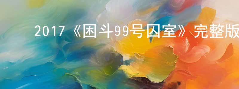 ﻿2017《困斗99号囚室》完整版电影/在线观看/百度云-美剧天堂 ﻿陈守龙的blog